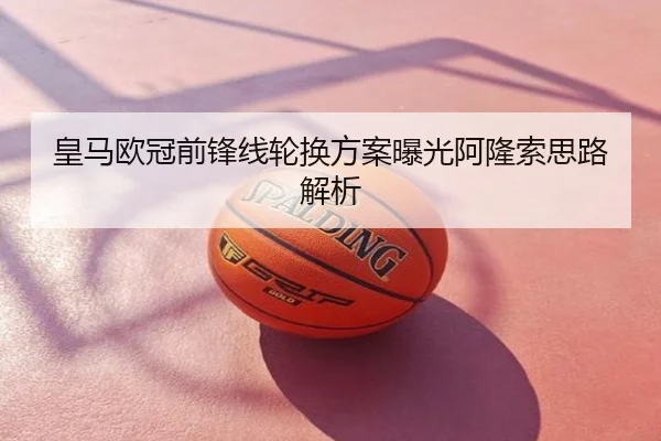 皇马欧冠前锋线轮换方案曝光阿隆索思路解析